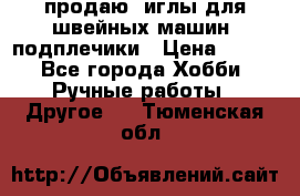 продаю  иглы для швейных машин, подплечики › Цена ­ 100 - Все города Хобби. Ручные работы » Другое   . Тюменская обл.